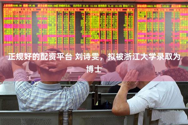 正规好的配资平台 刘诗雯，拟被浙江大学录取为博士