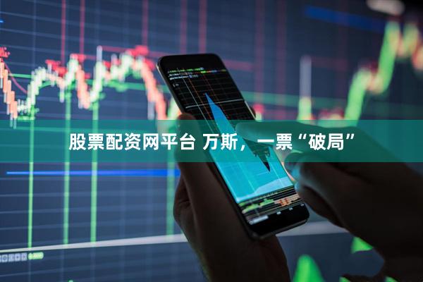 股票配资网平台 万斯，一票“破局”
