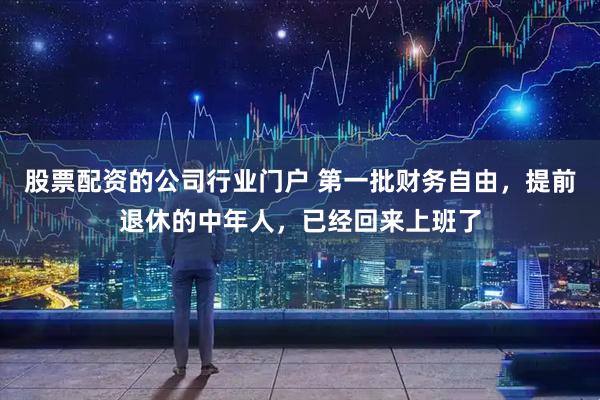 股票配资的公司行业门户 第一批财务自由，提前退休的中年人，已经回来上班了