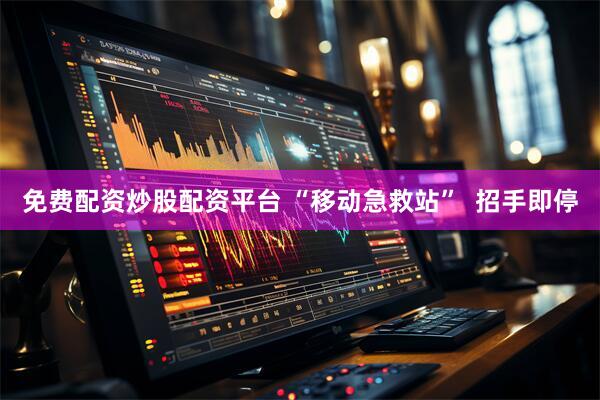 免费配资炒股配资平台 “移动急救站”  招手即停