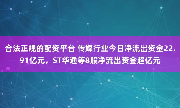 合法正规的配资平台 传媒行业今日净流出资金22.91亿元，ST华通等8股净流出资金超亿元
