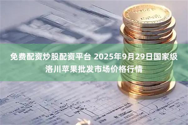 免费配资炒股配资平台 2025年9月29日国家级洛川苹果批发市场价格行情